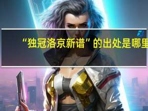 “独冠洛京新谱”的出处是哪里