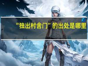 “独出村舍门”的出处是哪里