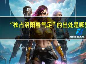 “独占洛阳春气足”的出处是哪里