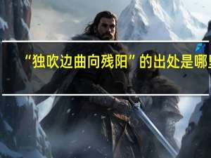 “独吹边曲向残阳”的出处是哪里