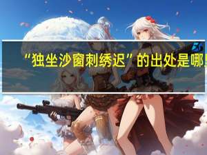 “独坐沙窗刺绣迟”的出处是哪里