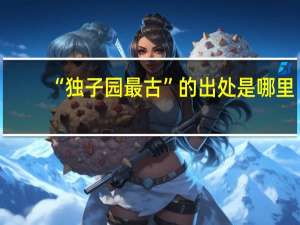 “独子园最古”的出处是哪里