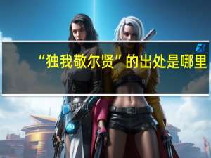 “独我敬尔贤”的出处是哪里