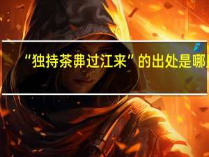 “独持茶丳过江来”的出处是哪里