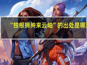 “独根拥肿来云岫”的出处是哪里