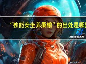 “独能安坐养桑榆”的出处是哪里