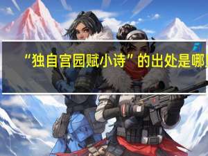 “独自宫园赋小诗”的出处是哪里