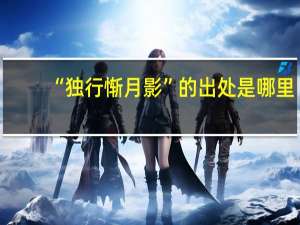 “独行惭月影”的出处是哪里