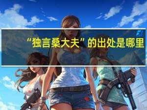 “独言桑大夫”的出处是哪里