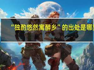 “独酌悠然寓醉乡”的出处是哪里