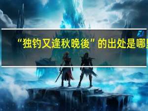 “独钓又逢秋晚後”的出处是哪里