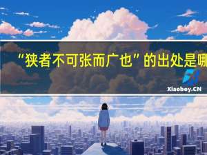 “狭者不可张而广也”的出处是哪里