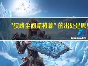 “狭路尘间黯将暮”的出处是哪里