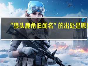“狼头鹿角旧闻名”的出处是哪里