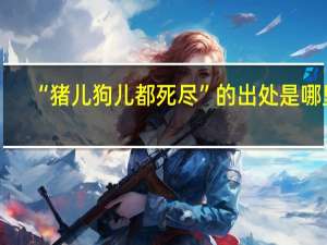 “猪儿狗儿都死尽”的出处是哪里