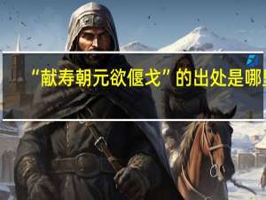 “献寿朝元欲偃戈”的出处是哪里