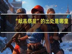“献羔祭韭”的出处是哪里