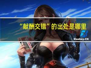 “献酬交错”的出处是哪里