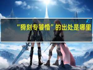 “猾刻专饕惛”的出处是哪里