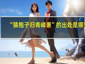“猿抱子归青嶂裹”的出处是哪里