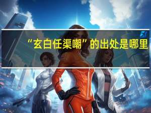 “玄白任渠嘲”的出处是哪里