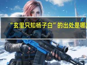 “玄里只知杨子白”的出处是哪里