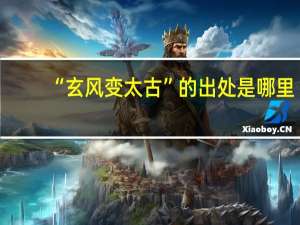 “玄风变太古”的出处是哪里