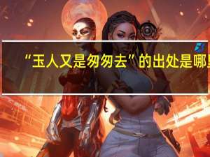 “玉人又是匆匆去”的出处是哪里