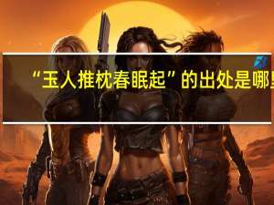 “玉人推枕春眠起”的出处是哪里