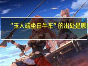 “玉人端坐白牛车”的出处是哪里