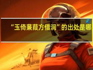 “玉倚蒹葭方借润”的出处是哪里