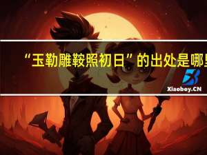 “玉勒雕鞍照初日”的出处是哪里