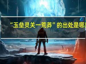 “玉垒灵关一荒莽”的出处是哪里