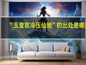 “玉堂官冷压仙班”的出处是哪里