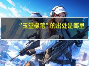 “玉堂椽笔”的出处是哪里