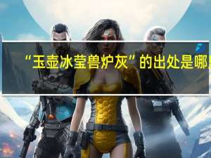“玉壶冰莹兽炉灰”的出处是哪里