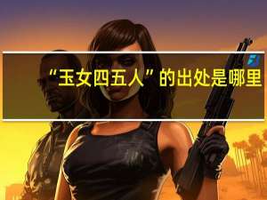 “玉女四五人”的出处是哪里