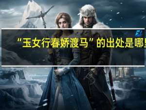 “玉女行春娇渡马”的出处是哪里