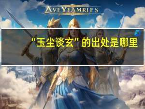 “玉尘谈玄”的出处是哪里