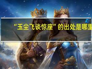 “玉尘飞谈惊座”的出处是哪里