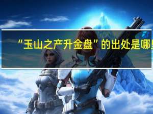 “玉山之产升金盘”的出处是哪里