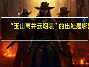 “玉山高并云烟表”的出处是哪里
