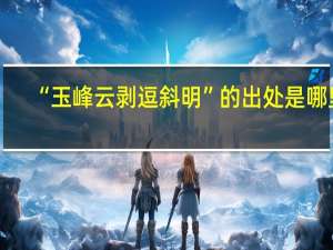 “玉峰云剥逗斜明”的出处是哪里