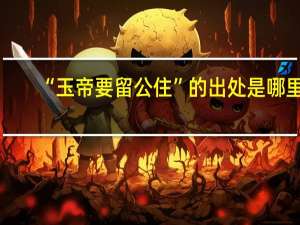 “玉帝要留公住”的出处是哪里
