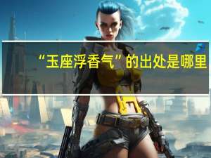 “玉座浮香气”的出处是哪里