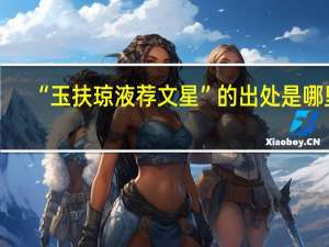 “玉扶琼液荐文星”的出处是哪里