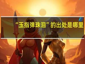 “玉指弹珠泪”的出处是哪里