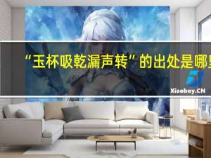 “玉杯吸乾漏声转”的出处是哪里