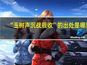 “玉树声沉战舰收”的出处是哪里