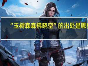 “玉树森森拂晓空”的出处是哪里
